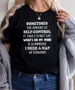 Sometimes The Amount Of Self Control I Need A Nap Afterward Shirt