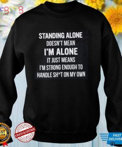 Standing Alone Doesn't Mean I'm Alone Shirt