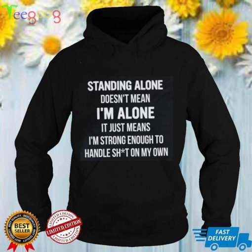 Standing Alone Doesn't Mean I'm Alone Shirt
