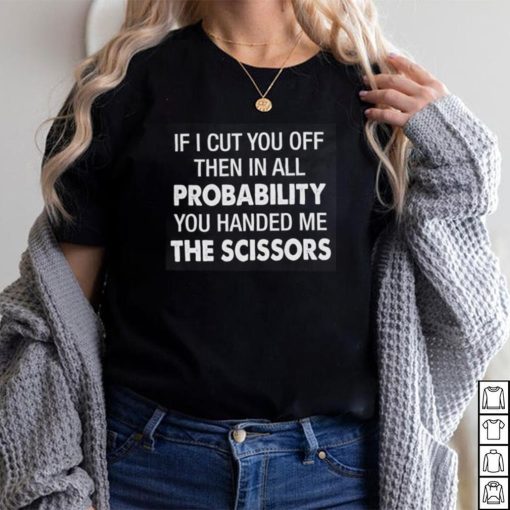 You Handed Me The Scissors Shirt