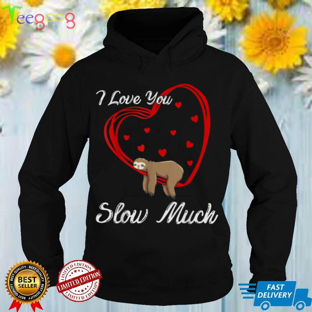 i love you slow mush,Valentines Day T Shirt