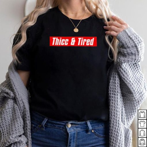 Thicc and tired shirt