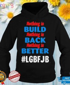 Nothing is Built Nothing is Back Nothing is Better Biden Tee Shirt