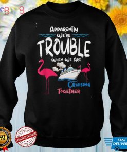 Apparently We're Trouble When We Are Cruising Together T Shirt