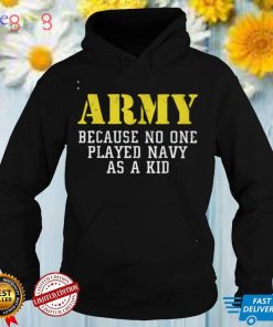 Army Because No One Played Navy As A Kid Funny Army Says T Shirt