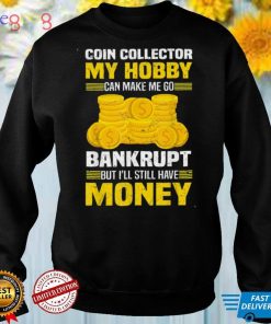 Coin Collector Numismatist Bankrupt Sarcastic Saying Tee Shirt