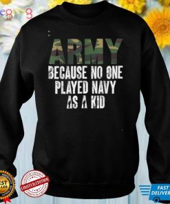Funny Army Saying Army Because No One Played Navy As A Kid T Shirt