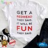 Get A Redhead They Said It Will Be Fun They Said T Shirt