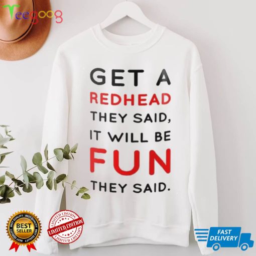 Get A Redhead They Said It Will Be Fun They Said T Shirt