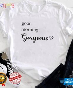 Good Morning Gorgeous with Heart inspirational saying shirt