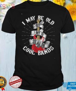 I May Be Old But I Got To See All The Cool Bands T Shirt