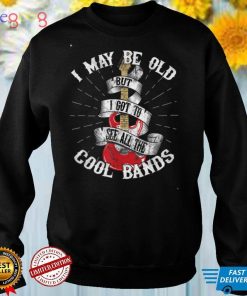 I May Be Old But I Got To See All The Cool Bands T Shirt