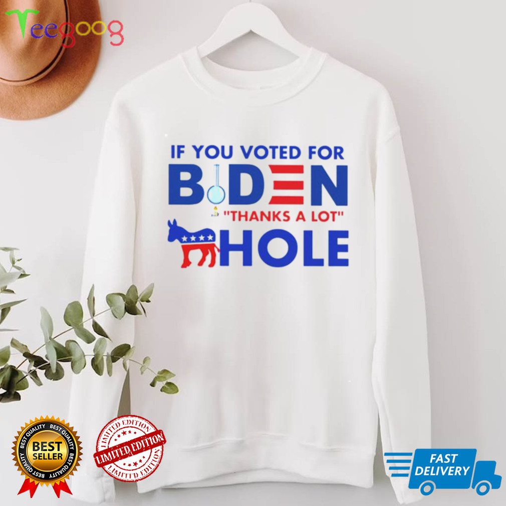 If you voted for Biden thanks a lot hole crack pipe shirt
