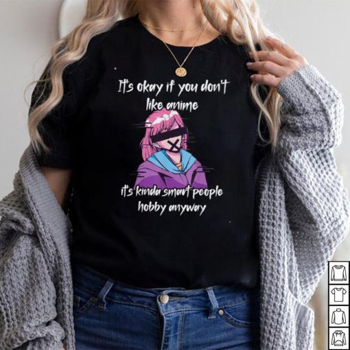 It’s Okay If You Don’t Like Anime – It’s Kinda Smart People Tee Shirt