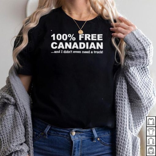 100% Free Canadian And I Didn’t Even Need A Truck Tee Shirts