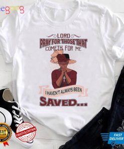 Lord Pray For Those That Cometh For Me I Havent Always Been Saved Shirt