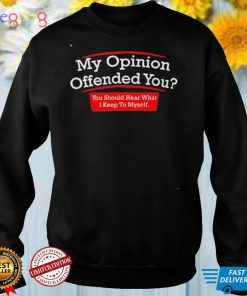 My Opinion Offended You You Should Hear What I Keep To Myself T Shirt