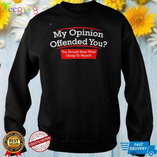 My Opinion Offended You You Should Hear What I Keep To Myself T Shirt