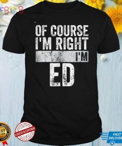Of Course I’m Right I’m Ed Tee Shirt