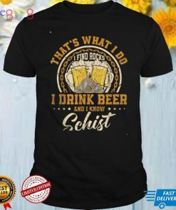 That's What I Do I Find Rocks I Drink Beer And I Know Schist T Shirt