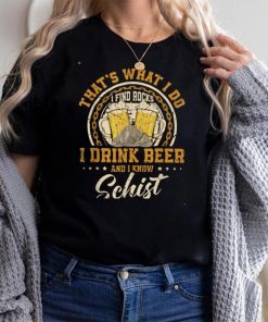 That's What I Do I Find Rocks I Drink Beer And I Know Schist T Shirt