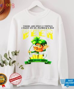 There are only 2 things i want on st patricks day beer and more beer shirt