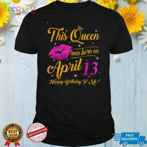 This Queen was born on 13th April Happy birthday to me T Shirt