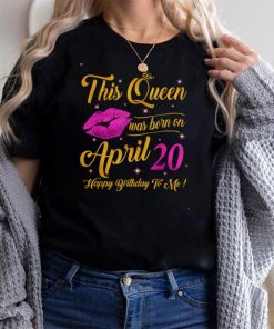 This Queen was born on 20th April Happy birthday to me T Shirt