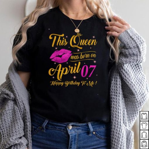 This Queen was born on 7th April Happy birthday to me T Shirt
