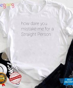 how dare you mistake me for a straight person T Shirt