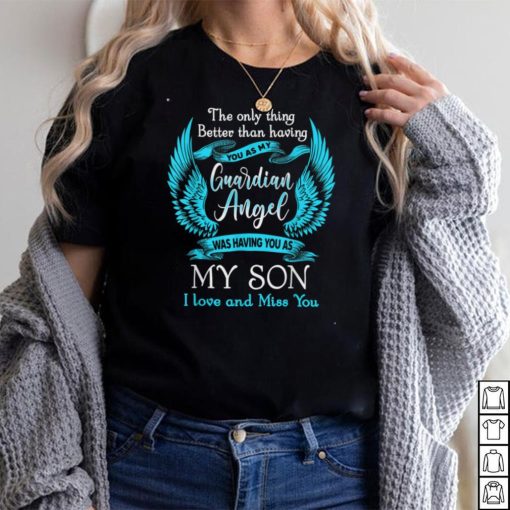 My Guardian Angel Was Having You As My Son Love & Miss You T Shirt