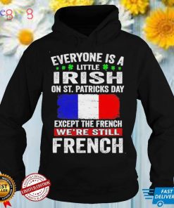Everyone Is A Little Irish On St. Patrick’s Day Except The French We’re Still French T Shirt