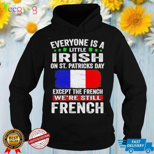Everyone Is A Little Irish On St. Patrick’s Day Except The French We’re Still French T Shirt