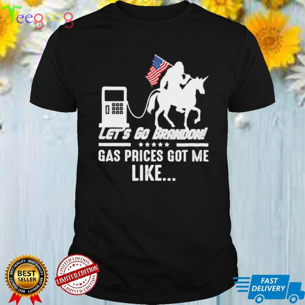 Let’s go Brandon gas prices got me like shirt