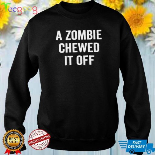 A zombie chewed it off funny T shirt