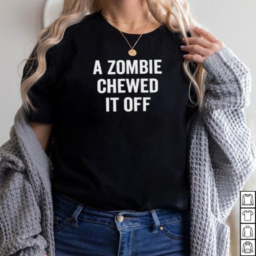 A zombie chewed it off funny T shirt