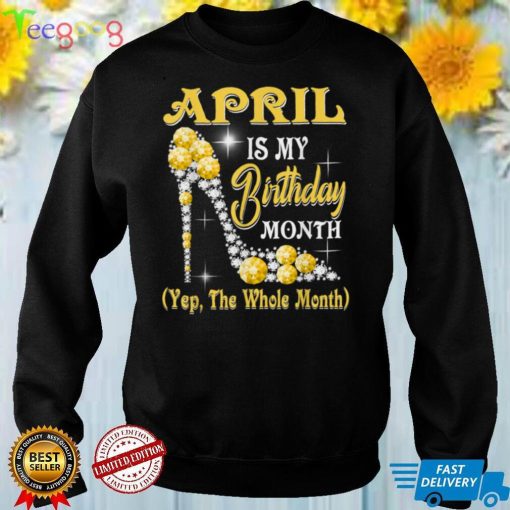 April Is My Birthday Month Yep The Whole Month shoes Gifts T Shirt