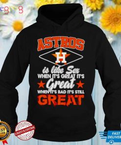 Astros is like sex when its great its great shirt