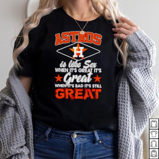 Astros is like sex when its great its great shirt