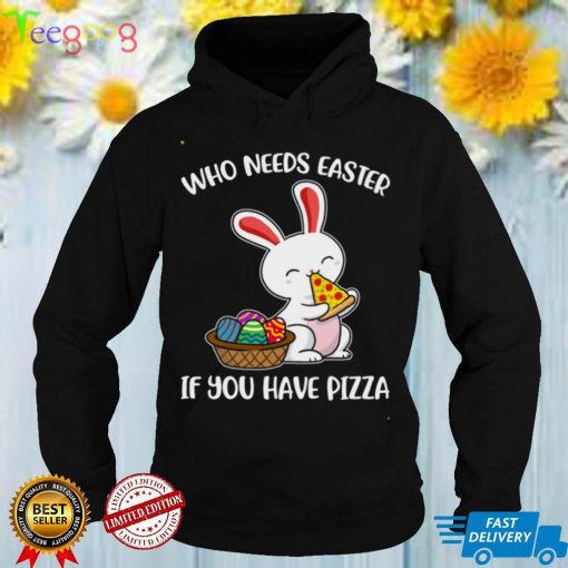 Bunny who needs easter if you have pizza shirt