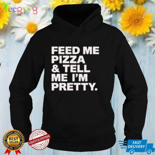Feed Me Pizza And Tell Me I’m Pretty Shirt