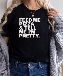 Feed Me Pizza And Tell Me I’m Pretty Shirt