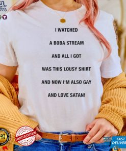 I Watched A Boba Stream And All I Got Was This Lousy Shirt Boba Made Me Gay And Love Satan Shirt