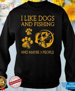 I like dogs and fishing and maybe 3 people shirt