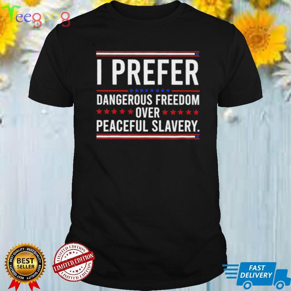 I prefer dangerous freedom over peaceful slavery shirt