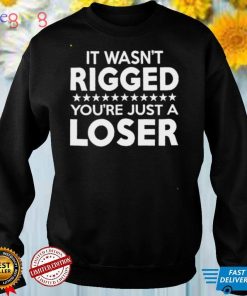 It Was Rigged Youre Just A Loser shirt