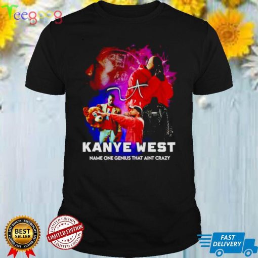 Kanye West name one genius that aint crazy shirt