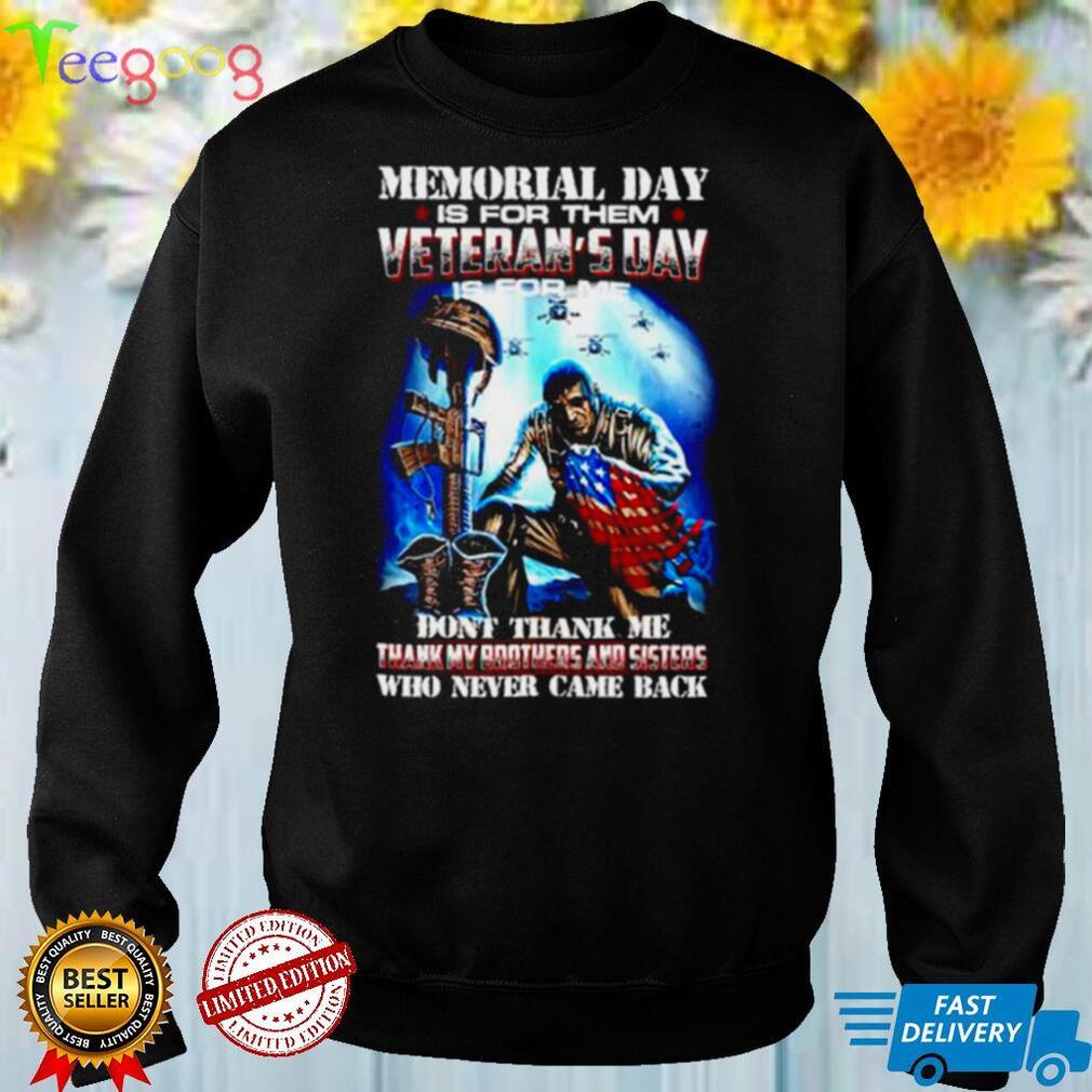 Memorial day is for them veterans day is for thank my brothers and sisters who never came shirt