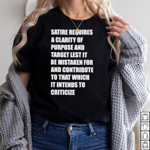 Satire requires a clarity of purpose and target let’s it be mistaken funny meme shirt