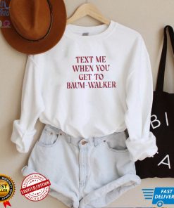 Text Me When You Get To Baum Walker T Shirt